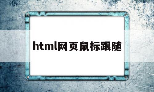 html网页鼠标跟随(html怎么设置鼠标移动改变颜色),html网页鼠标跟随(html怎么设置鼠标移动改变颜色),html网页鼠标跟随,浏览器,html,怎么设置,第1张