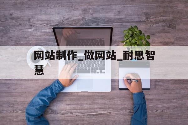 网站制作_做网站_耐思智慧(耐思官网网站),网站制作_做网站_耐思智慧(耐思官网网站),网站制作_做网站_耐思智慧,信息,百度,科技,第1张