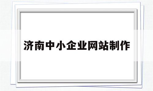 济南中小企业网站制作(济南中小型企业服务中心),济南中小企业网站制作(济南中小型企业服务中心),济南中小企业网站制作,信息,百度,网站建设,第1张