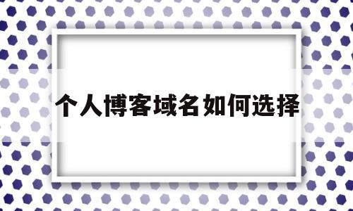 个人博客域名如何选择(个人博客域名需要备案吗),个人博客域名如何选择(个人博客域名需要备案吗),个人博客域名如何选择,浏览器,域名注册,虚拟主机,第1张