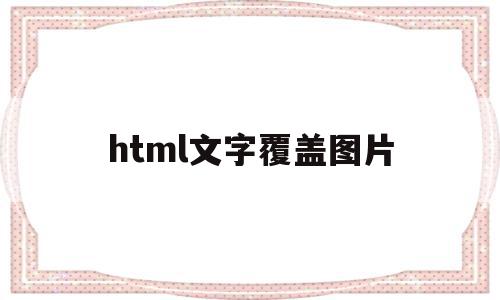html文字覆盖图片(html怎么让图片覆盖图片),html文字覆盖图片,模板,视频,html,第1张 html文字覆盖图片(html怎么让图片覆盖图片),html文字覆盖图片(html怎么让图片覆盖图片),html文字覆盖图片,模板,视频,html,第1张