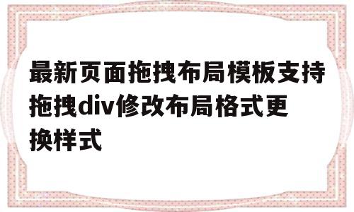 最新页面拖拽布局模板支持拖拽div修改布局格式更换样式的简单介绍,最新页面拖拽布局模板支持拖拽div修改布局格式更换样式的简单介绍,最新页面拖拽布局模板支持拖拽div修改布局格式更换样式,模板,百度,视频,第1张