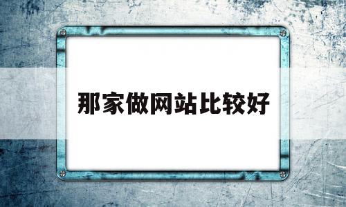 那家做网站比较好(做网站哪家公司比较好而且不贵),那家做网站比较好,信息,模板,营销,第1张 那家做网站比较好(做网站哪家公司比较好而且不贵),那家做网站比较好(做网站哪家公司比较好而且不贵),那家做网站比较好,信息,模板,营销,第1张