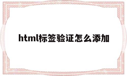 html标签验证怎么添加(html标签验证怎么添加文字内容),html标签验证怎么添加(html标签验证怎么添加文字内容),html标签验证怎么添加,html,苹果,html标签,第1张