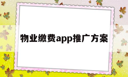 物业缴费app推广方案(物业app推广方案怎么做),物业缴费app推广方案,信息,微信,APP,第1张 物业缴费app推广方案(物业app推广方案怎么做),物业缴费app推广方案(物业app推广方案怎么做),物业缴费app推广方案,信息,微信,APP,第1张