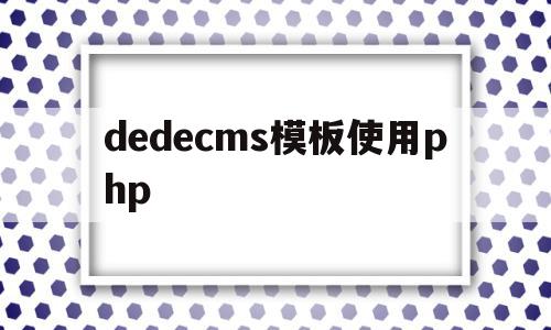 dedecms模板使用php(dedecms怎么实现模板替换)