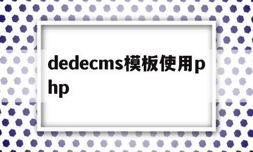 dedecms模板使用php(dedecms怎么实现模板替换),dedecms模板使用php(dedecms怎么实现模板替换),dedecms模板使用php,信息,模板,模板下载,第1张