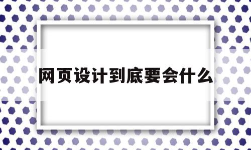 网页设计到底要会什么(网页设计到底要会什么技术),网页设计到底要会什么(网页设计到底要会什么技术),网页设计到底要会什么,模板,营销,html,第1张