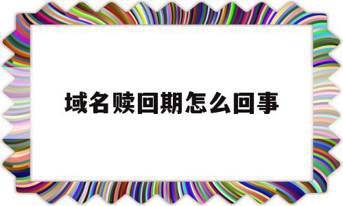 域名赎回期怎么回事(域名过了赎回期后多久能重新注册),域名赎回期怎么回事(域名过了赎回期后多久能重新注册),域名赎回期怎么回事,信息,百度,浏览器,第1张