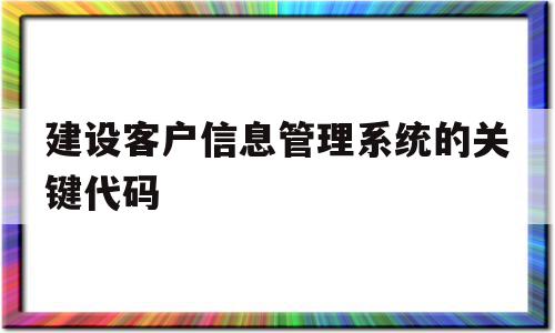 建设客户信息管理系统的关键代码(专业的客户管理系统),建设客户信息管理系统的关键代码(专业的客户管理系统),建设客户信息管理系统的关键代码,信息,管理系统,引导,第1张