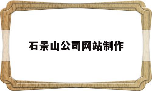 石景山公司网站制作(石景山有什么知名公司),石景山公司网站制作(石景山有什么知名公司),石景山公司网站制作,信息,科技,投资,第1张