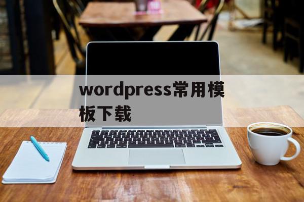 wordpress常用模板下载(wordpress wiki模板)