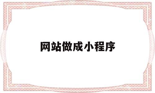 网站做成小程序(网站做成小程序怎么做),网站做成小程序(网站做成小程序怎么做),网站做成小程序,信息,模板,文章,第1张