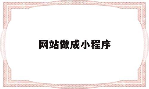 网站做成小程序(网站做成小程序怎么做),网站做成小程序(网站做成小程序怎么做),网站做成小程序,信息,模板,文章,第1张