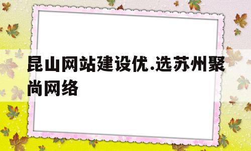 昆山网站建设优.选苏州聚尚网络(苏州app开发主选苏州聚尚网络 放心),昆山网站建设优.选苏州聚尚网络,信息,科技,网站建设,第1张 昆山网站建设优.选苏州聚尚网络(苏州app开发主选苏州聚尚网络 放心),昆山网站建设优.选苏州聚尚网络(苏州app开发主选苏州聚尚网络 放心),昆山网站建设优.选苏州聚尚网络,信息,科技,网站建设,第1张