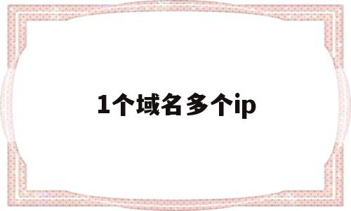 1个域名多个ip(一个域名指向多个ip),1个域名多个ip,信息,跳转,域名绑定,第1张 1个域名多个ip(一个域名指向多个ip),1个域名多个ip(一个域名指向多个ip),1个域名多个ip,信息,跳转,域名绑定,第1张