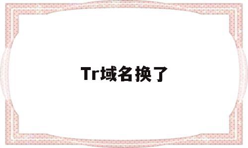 Tr域名换了(换域名了怎么找),Tr域名换了(换域名了怎么找),Tr域名换了,信息,二级域名,域名可以,第1张