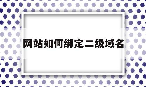 网站如何绑定二级域名(二级域名怎么绑定一级域名),网站如何绑定二级域名(二级域名怎么绑定一级域名),网站如何绑定二级域名,账号,浏览器,虚拟主机,第1张
