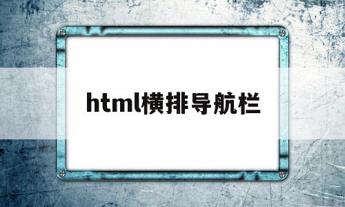 html横排导航栏(html做横向导航栏居中)