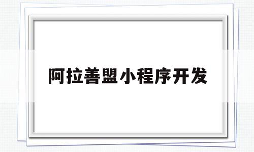 阿拉善盟小程序开发(阿拉善官方微信公众号)