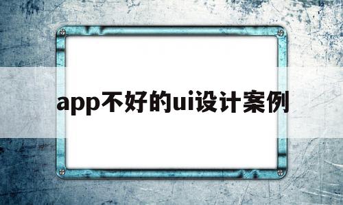 app不好的ui设计案例(优秀的app的ui设计分析)