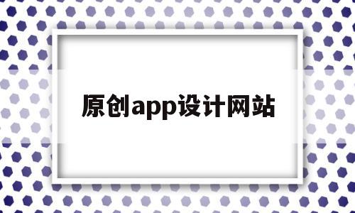 原创app设计网站(原创app设计网站有哪些),原创app设计网站(原创app设计网站有哪些),原创app设计网站,模板,视频,微信,第1张