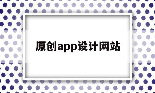 原创app设计网站(原创app设计网站有哪些),原创app设计网站(原创app设计网站有哪些),原创app设计网站,模板,视频,微信,第1张