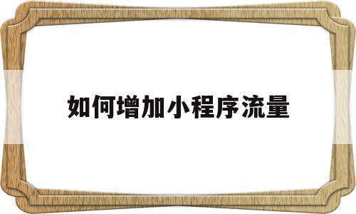 如何增加小程序流量(如何增加小程序的流量),如何增加小程序流量(如何增加小程序的流量),如何增加小程序流量,文章,视频,微信,第1张
