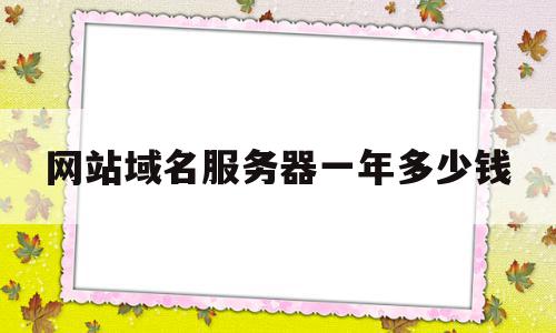 网站域名服务器一年多少钱的简单介绍,网站域名服务器一年多少钱的简单介绍,网站域名服务器一年多少钱,模板,免费,网站建设,第1张