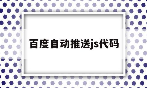百度自动推送js代码(百度自动推送js代码怎么关闭),百度自动推送js代码(百度自动推送js代码怎么关闭),百度自动推送js代码,模板,百度,文章,第1张