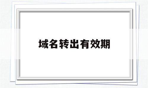 域名转出有效期(域名转出需要重新备案吗),域名转出有效期(域名转出需要重新备案吗),域名转出有效期,信息,域名注册,注册域名,第1张