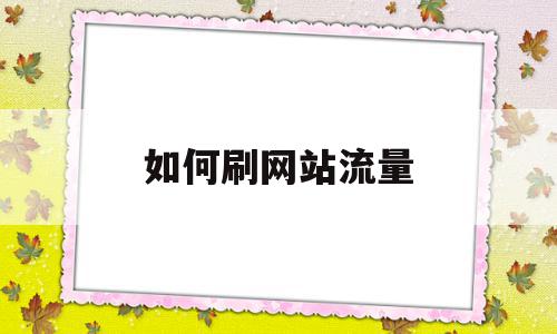 如何刷网站流量(如何刷网页浏览次数),如何刷网站流量(如何刷网页浏览次数),如何刷网站流量,百度,视频,排名,第1张