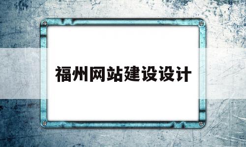 福州网站建设设计(福州网站建设设计招聘)