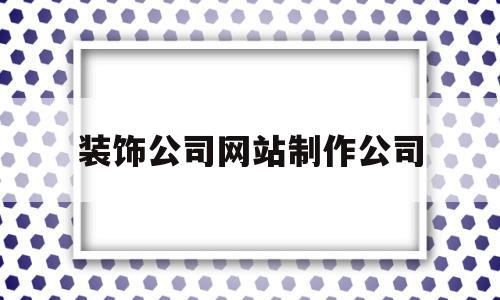 装饰公司网站制作公司(装修公司网站建设设计公司推荐),装饰公司网站制作公司,信息,免费,网站建设,第1张 装饰公司网站制作公司(装修公司网站建设设计公司推荐),装饰公司网站制作公司(装修公司网站建设设计公司推荐),装饰公司网站制作公司,信息,免费,网站建设,第1张