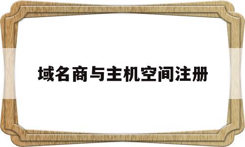 域名商与主机空间注册(域名与主机的关系是什么),域名商与主机空间注册,域名注册,企业网站,虚拟主机,第1张 域名商与主机空间注册(域名与主机的关系是什么),域名商与主机空间注册(域名与主机的关系是什么),域名商与主机空间注册,域名注册,企业网站,虚拟主机,第1张