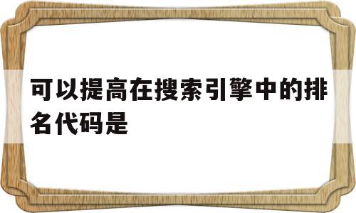 可以提高在搜索引擎中的排名代码是(搜索引擎的搜索语法中可以明显提高查准率的是),可以提高在搜索引擎中的排名代码是,信息,百度,文章,第1张 可以提高在搜索引擎中的排名代码是(搜索引擎的搜索语法中可以明显提高查准率的是),可以提高在搜索引擎中的排名代码是(搜索引擎的搜索语法中可以明显提高查准率的是),可以提高在搜索引擎中的排名代码是,信息,百度,文章,第1张