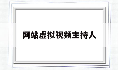网站虚拟视频主持人(虚拟主持人的利弊),网站虚拟视频主持人,信息,文章,视频,第1张 网站虚拟视频主持人(虚拟主持人的利弊),网站虚拟视频主持人(虚拟主持人的利弊),网站虚拟视频主持人,信息,文章,视频,第1张
