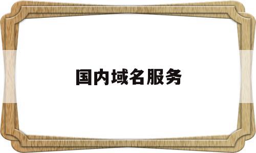 国内域名服务(中国域名服务器在哪),国内域名服务(中国域名服务器在哪),国内域名服务,信息,百度,微信,第1张