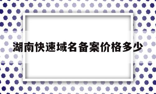 湖南快速域名备案价格多少(域名备案审核流程),湖南快速域名备案价格多少(域名备案审核流程),湖南快速域名备案价格多少,信息,文章,快速域名备案,第1张