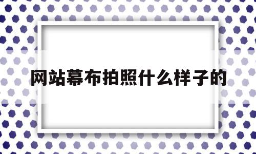 网站幕布拍照什么样子的(网站幕布拍照什么样子的好),网站幕布拍照什么样子的,信息,微信,免费,第1张 网站幕布拍照什么样子的(网站幕布拍照什么样子的好),网站幕布拍照什么样子的(网站幕布拍照什么样子的好),网站幕布拍照什么样子的,信息,微信,免费,第1张
