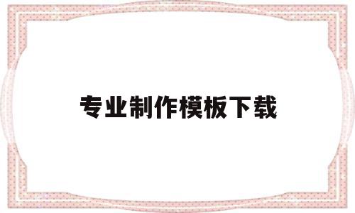 专业制作模板下载(专业制作模板下载网站),专业制作模板下载,信息,模板,百度,第1张 专业制作模板下载(专业制作模板下载网站),专业制作模板下载(专业制作模板下载网站),专业制作模板下载,信息,模板,百度,第1张