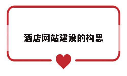 酒店网站建设的构思(你认为酒店网站设计过程中什么因素比较重要?为什么?),酒店网站建设的构思(你认为酒店网站设计过程中什么因素比较重要?为什么?),酒店网站建设的构思,信息,html,网站建设,第1张