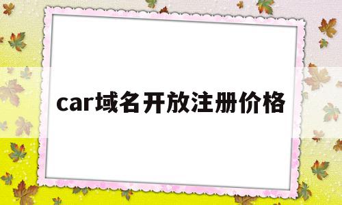 car域名开放注册价格(汽车域名),car域名开放注册价格,域名注册,投资,做网站,第1张 car域名开放注册价格(汽车域名),car域名开放注册价格(汽车域名),car域名开放注册价格,域名注册,投资,做网站,第1张