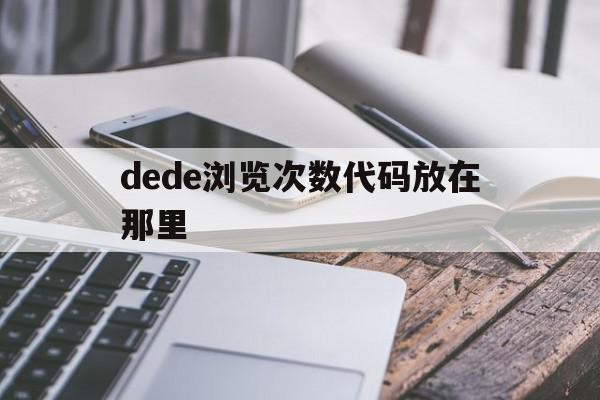 dede浏览次数代码放在那里的简单介绍,dede浏览次数代码放在那里的简单介绍,dede浏览次数代码放在那里,信息,模板,百度,第1张