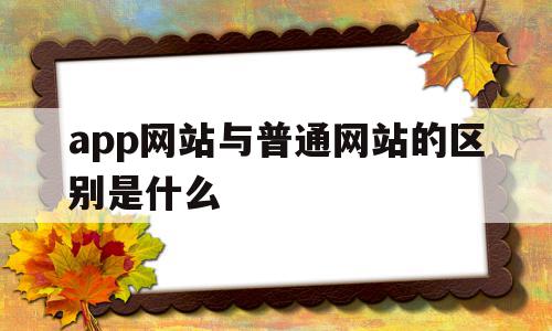 关于app网站与普通网站的区别是什么的信息,app网站与普通网站的区别是什么,信息,浏览器,APP,第1张 关于app网站与普通网站的区别是什么的信息,关于app网站与普通网站的区别是什么的信息,app网站与普通网站的区别是什么,信息,浏览器,APP,第1张