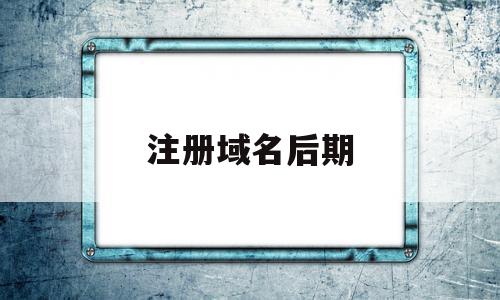 注册域名后期(注册域名后期怎么操作),注册域名后期(注册域名后期怎么操作),注册域名后期,信息,账号,浏览器,第1张