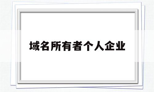 域名所有者个人企业(个人域名与企业域名有什么区别)