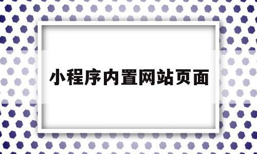 小程序内置网站页面(小程序内置网站页面在哪),小程序内置网站页面(小程序内置网站页面在哪),小程序内置网站页面,信息,模板,百度,第1张