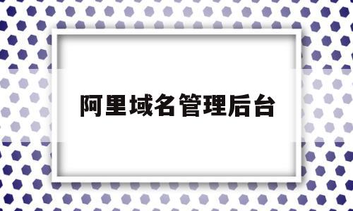 阿里域名管理后台(阿里域名注册官网),阿里域名管理后台(阿里域名注册官网),阿里域名管理后台,信息,微信,营销,第1张