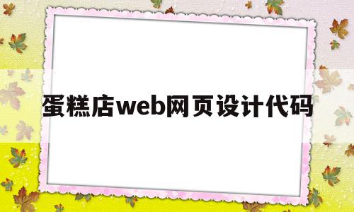 蛋糕店web网页设计代码(蛋糕店web网页设计代码怎么写)